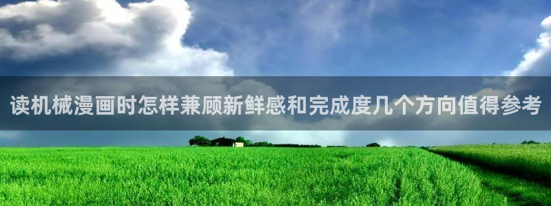 梦漫漫画少女漫画:读机械漫画时怎样兼顾新鲜感和完成度几个方向值得参考