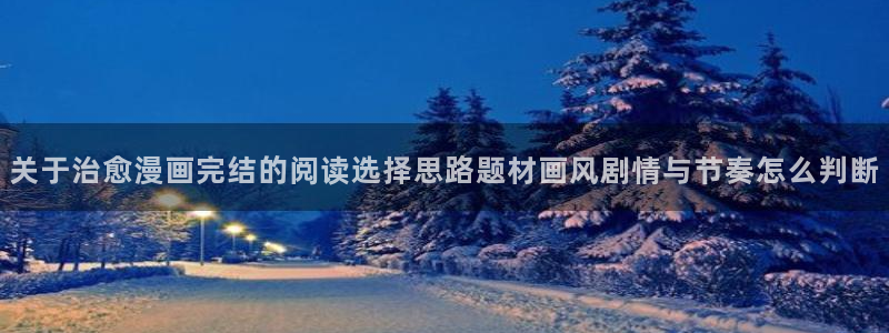 梦漫漫画漫画在线阅读:关于治愈漫画完结的阅读选择思路题材画风剧情与节奏怎么判断