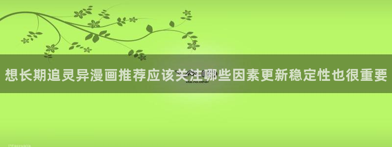 梦漫漫画漫画导航入口:想长期追灵异漫画推荐应该关注哪些因素更新稳定性也很重要