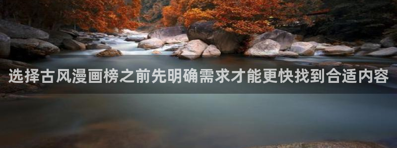 梦漫漫画APP排行榜:选择古风漫画榜之前先明确需求才能更快找到合适内容