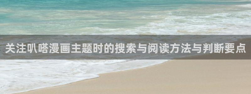 梦漫漫画在线免费看:关注叭嗒漫画主题时的搜索与阅读方法与判断要点
