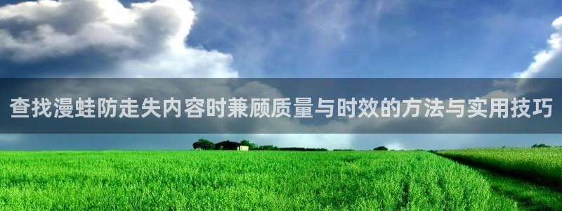梦漫漫画APP怎么样:查找漫蛙防走失内容时兼顾质量与时效的方法与实用技巧