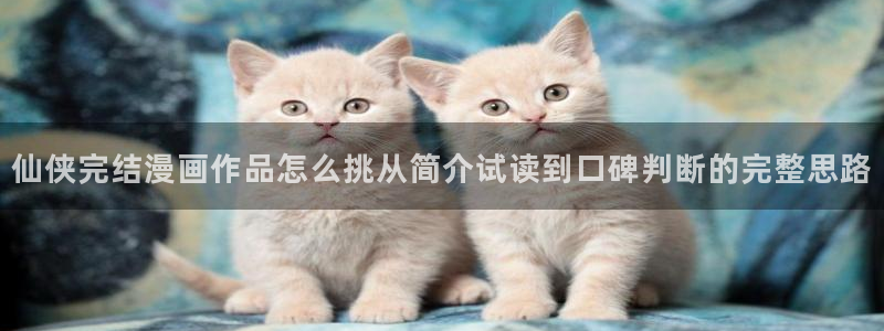 梦漫漫画韩漫:仙侠完结漫画作品怎么挑从简介试读到口碑判断的完整思路