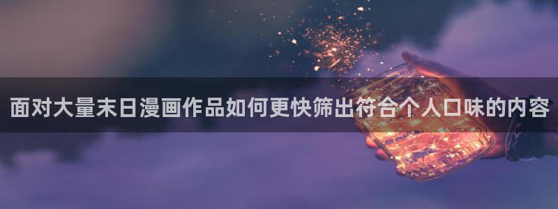 梦漫漫画应用软件:面对大量末日漫画作品如何更快筛出符合个人口味的内容